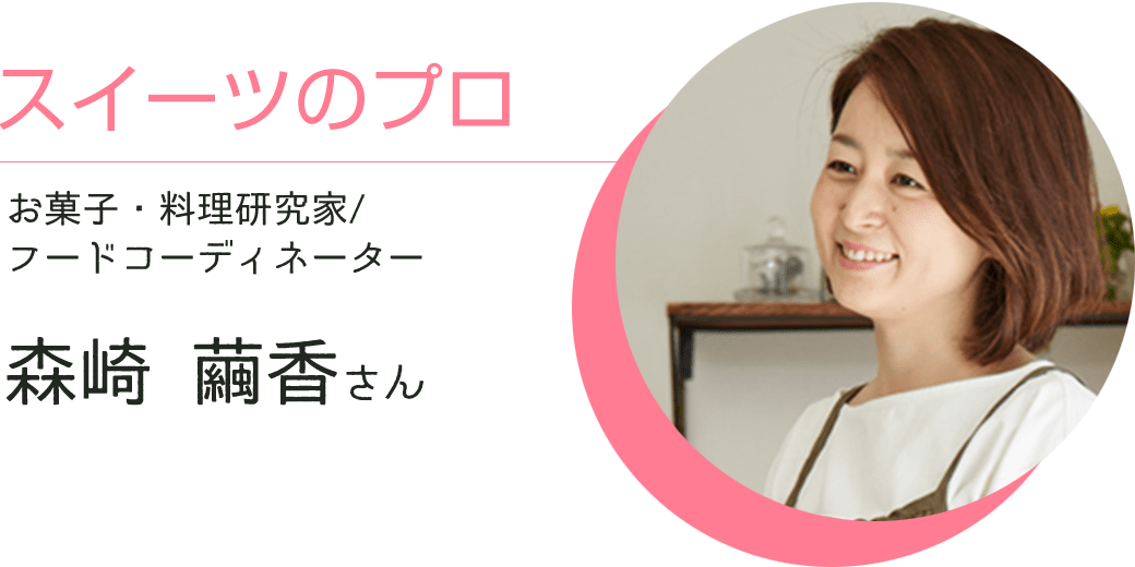 スイーツのプロ お菓子・料理研究家/フードコーディネーター 森崎 繭香さん