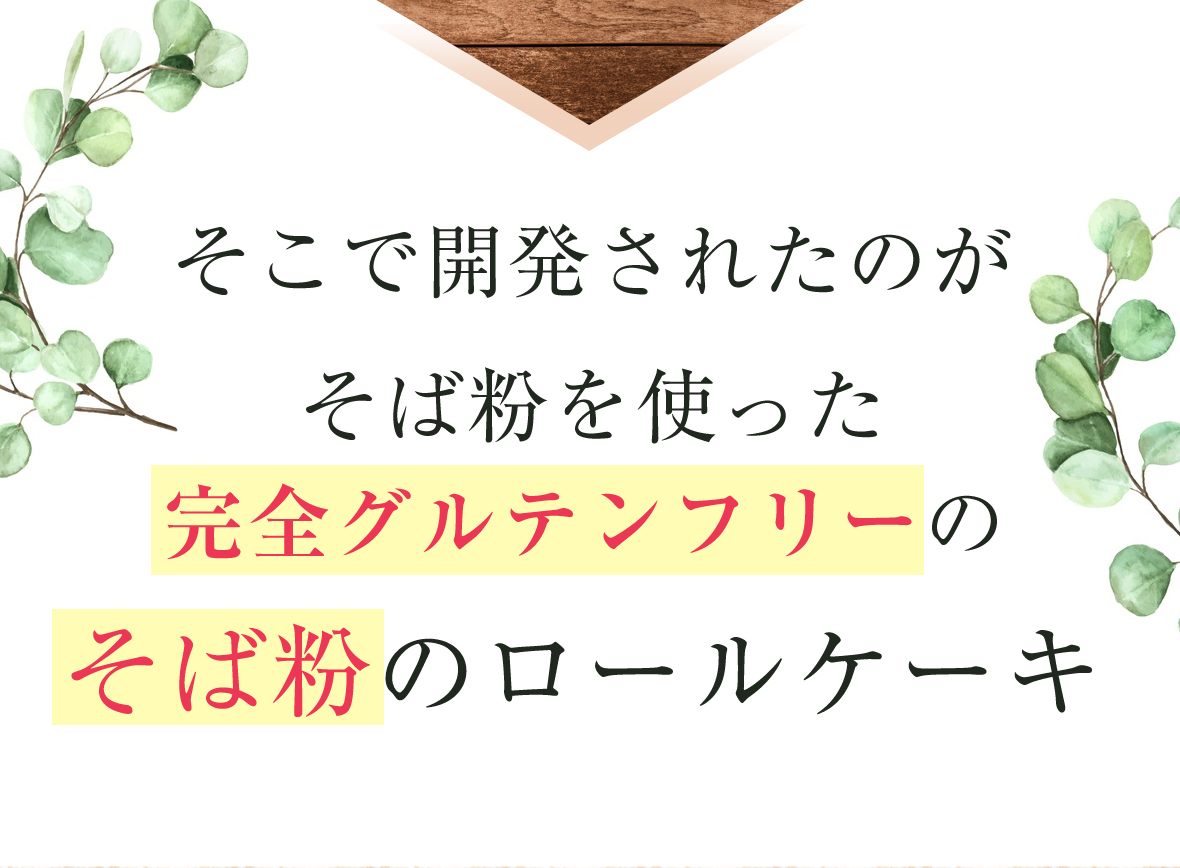 そこで開発されたのがそば粉を使った完全グルテンフリーのそば粉のロールケーキ